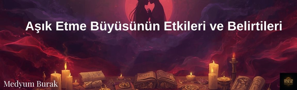 Aşık Etme Büyüsünün Etkileri ve Belirtileri