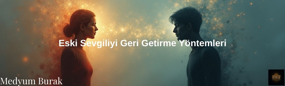 Eski sevgşliyi geri getirme yöntemleri