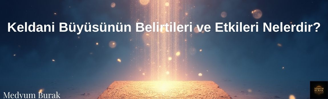 Keldani Büyüsünün Belirtileri ve Etkileri Nelerdir?