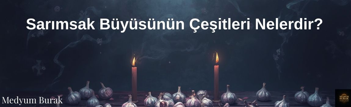 Sarımsak Büyüsünün Çeşitleri Nelerdir?