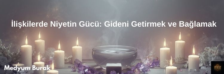 İlişkilerde Niyetin Gücü: Gideni Getirmek ve Bağlamak