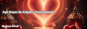 Aşk Duası ile Kalpleri Yumuşatmak
